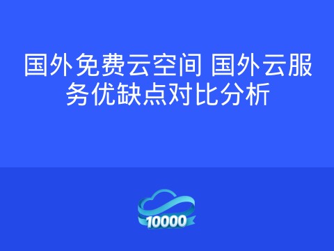 国外免费云空间 国外云服务优缺点对比分析