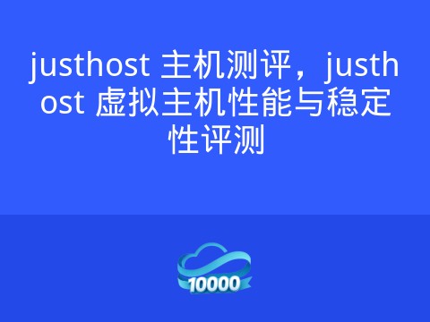 justhost 主机测评，justhost 虚拟主机性能与稳定性评测