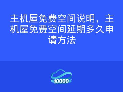 主机屋免费空间说明,主机屋免费空间延期多久申请方法
