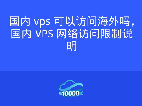 国内 vps 可以访问海外吗,国内 VPS 网络访问限制说明