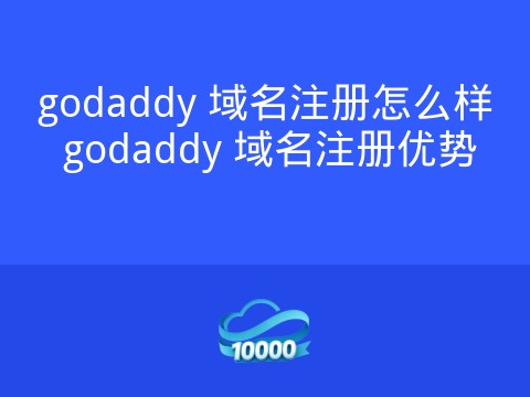 godaddy 域名注册怎么样 godaddy 域名注册优势