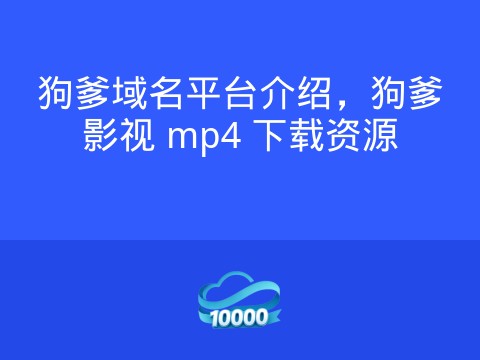 狗爹域名平台介绍,狗爹影视 mp4 下载资源