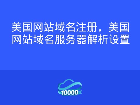 美国网站域名注册，美国网站域名服务器解析设置