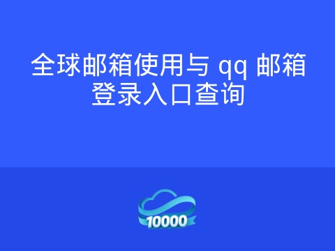 全球邮箱使用与 qq 邮箱登录入口查询