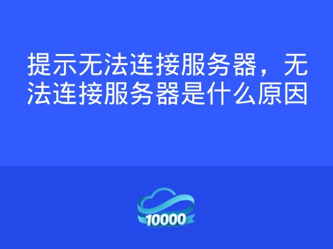 提示无法连接服务器,无法连接服务器是什么原因