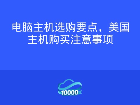 电脑主机选购要点,美国主机购买注意事项
