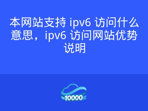 本网站支持 ipv6 访问什么意思,ipv6 访问网站优势说明