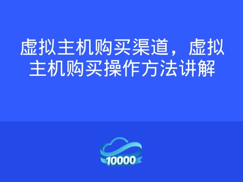 虚拟主机购买渠道,虚拟主机购买操作方法讲解