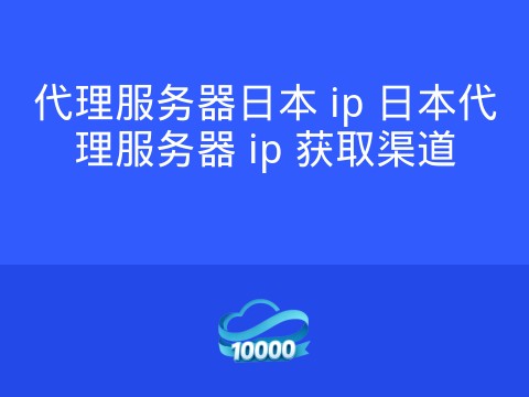 代理服务器日本 ip 日本代理服务器 ip 获取渠道