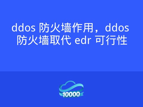 ddos 防火墙作用,ddos 防火墙取代 edr 可行性