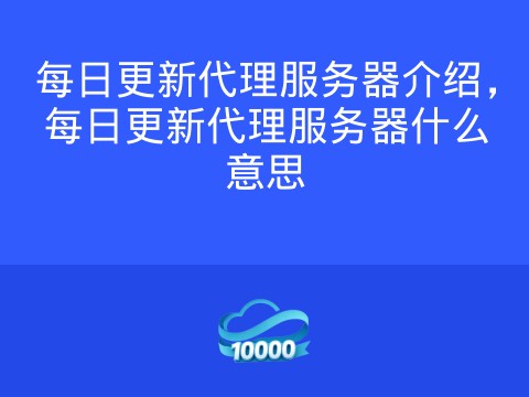 每日更新代理服务器介绍，每日更新代理服务器什么意思