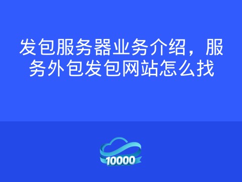 发包服务器业务介绍，服务外包发包网站怎么找