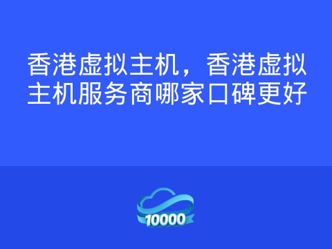 香港虚拟主机,香港虚拟主机服务商哪家口碑更好