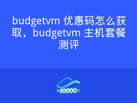 budgetvm 优惠码怎么获取,budgetvm 主机套餐测评