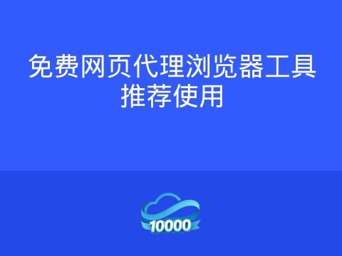 免费网页代理浏览器工具推荐使用