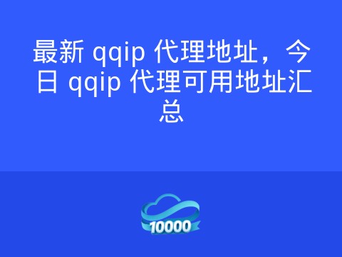 最新 qqip 代理地址,今日 qqip 代理可用地址汇总