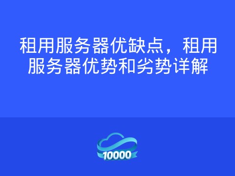租用服务器优缺点,租用服务器优势和劣势详解
