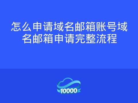 怎么申请域名邮箱账号域名邮箱申请完整流程