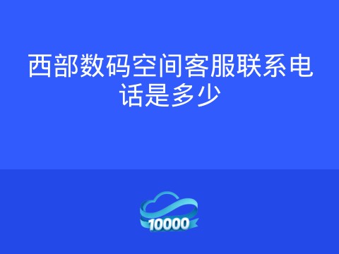 西部数码空间客服联系电话是多少