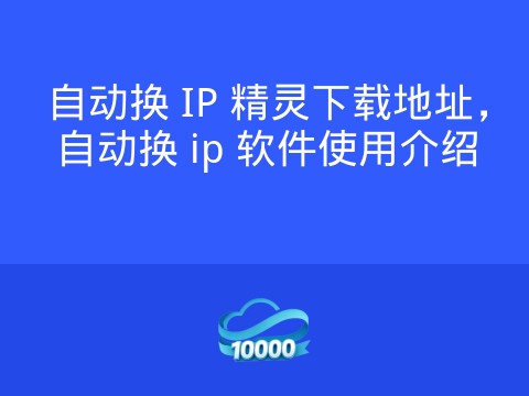 自动换 IP 精灵下载地址,自动换 ip 软件使用介绍