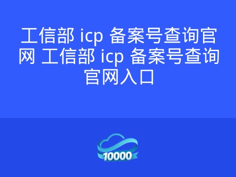 工信部 icp 备案号查询官网 工信部 icp 备案号查询官网入口