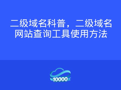 二级域名科普,二级域名网站查询工具使用方法