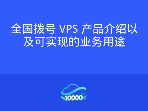 全国拨号 VPS 产品介绍以及可实现的业务用途