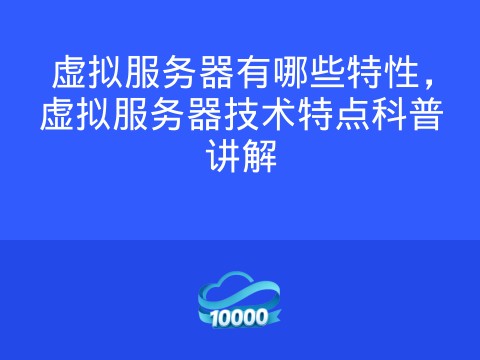 虚拟服务器有哪些特性,虚拟服务器技术特点科普讲解