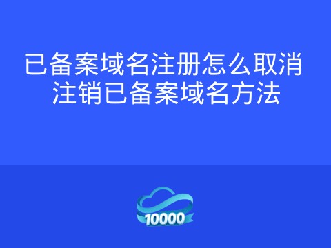 已备案域名注册怎么取消 注销已备案域名方法