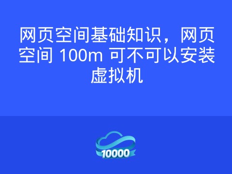 网页空间基础知识，网页空间 100m 可不可以安装虚拟机