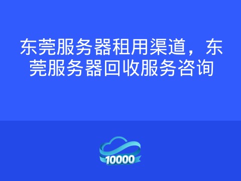 东莞服务器租用渠道,东莞服务器回收服务咨询