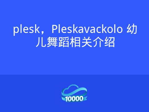 plesk,Pleskavackolo 幼儿舞蹈相关介绍