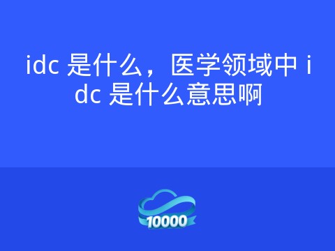 idc 是什么,医学领域中 idc 是什么意思啊