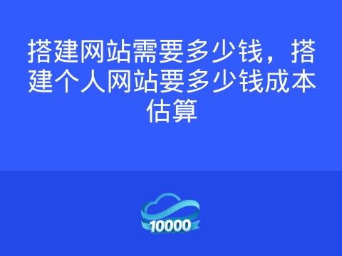 搭建网站需要多少钱,搭建个人网站要多少钱成本估算
