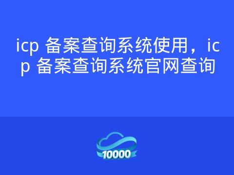 icp 备案查询系统使用,icp 备案查询系统官网查询