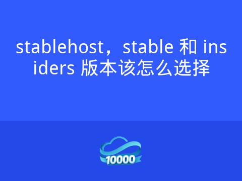 stablehost,stable 和 insiders 版本该怎么选择