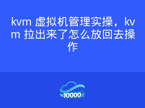 kvm 虚拟机管理实操，kvm 拉出来了怎么放回去操作