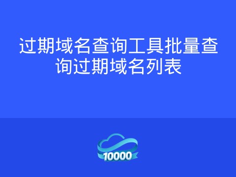过期域名查询工具批量查询过期域名列表