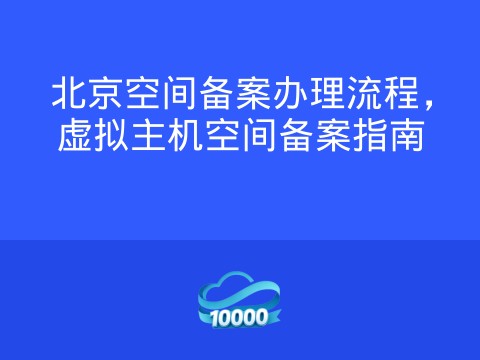 北京空间备案办理流程,虚拟主机空间备案指南