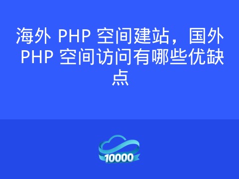 海外 PHP 空间建站,国外 PHP 空间访问有哪些优缺点