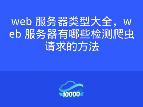 web 服务器类型大全,web 服务器有哪些检测爬虫请求的方法