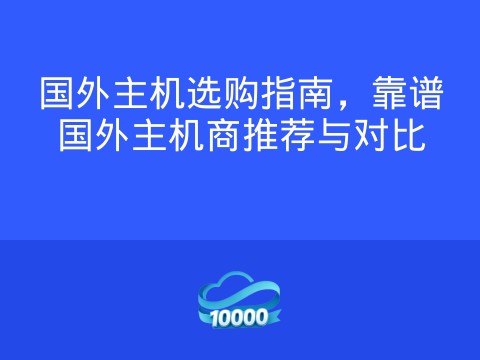 国外主机选购指南,靠谱国外主机商推荐与对比