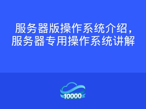 服务器版操作系统介绍,服务器专用操作系统讲解