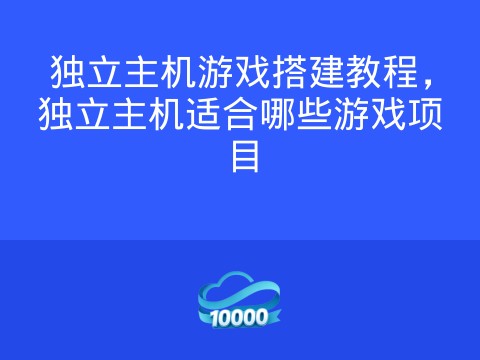 独立主机游戏搭建教程,独立主机适合哪些游戏项目
