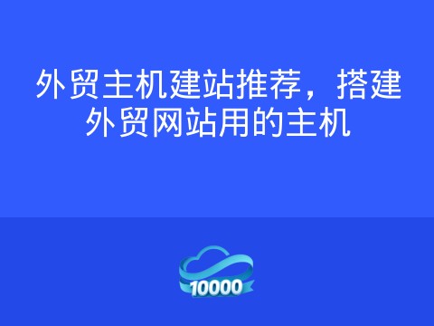外贸主机建站推荐，搭建外贸网站用的主机