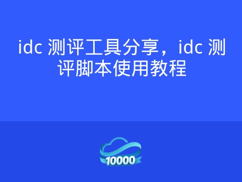 idc 测评工具分享,idc 测评脚本使用教程