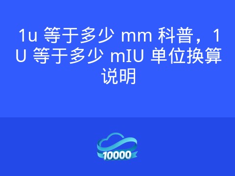 1u 等于多少 mm 科普,1U 等于多少 mIU 单位换算说明