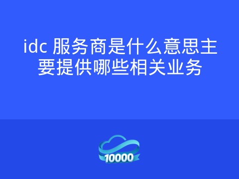 idc 服务商是什么意思主要提供哪些相关业务