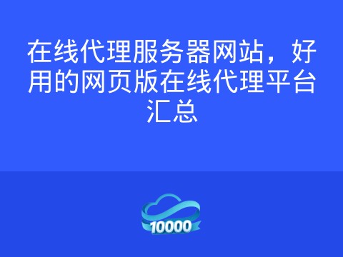 在线代理服务器网站,好用的网页版在线代理平台汇总