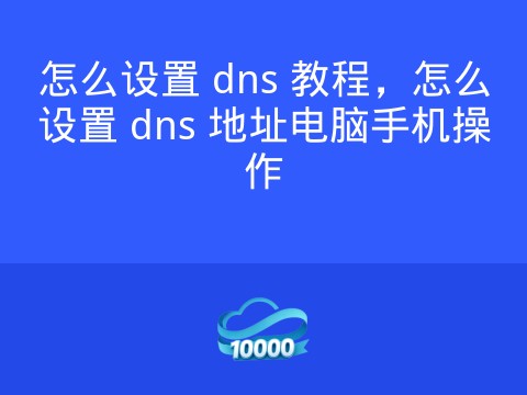 怎么设置 dns 教程,怎么设置 dns 地址电脑手机操作